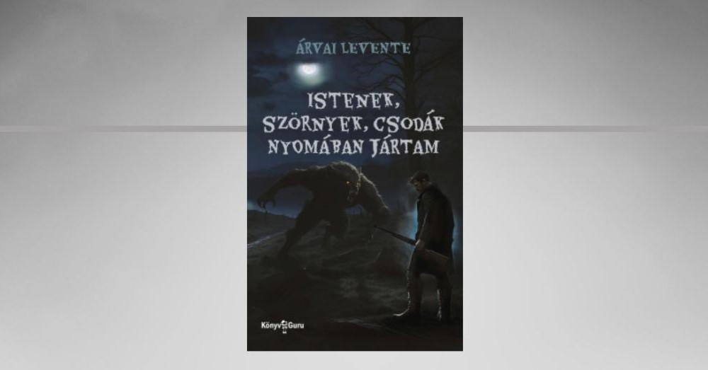 Istenek, szörnyek, csodák nyomában jártam